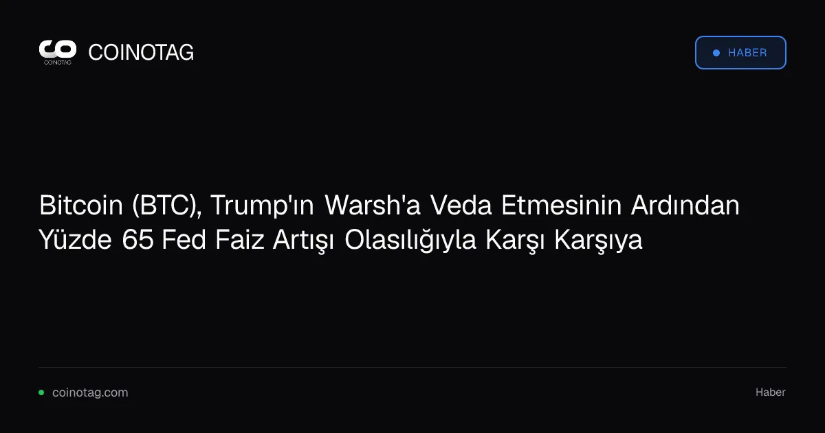 Bitcoin, Trump'ın Warsh'a Veda Etmesi ile Yüzde 65 Fed Faiz Artışı Olasılığına Girdi