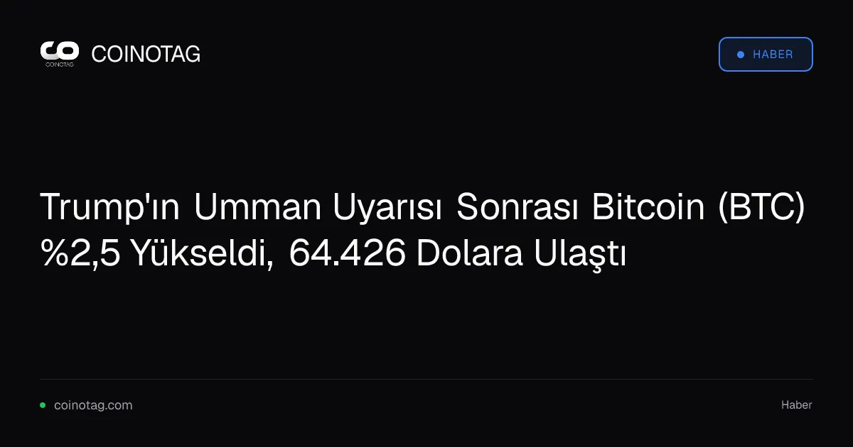 Trump'ın Umman Uyarısı Sonrası Bitcoin (BTC) %2,5 Yükseldi, 64.426 Dolara Ulaştı