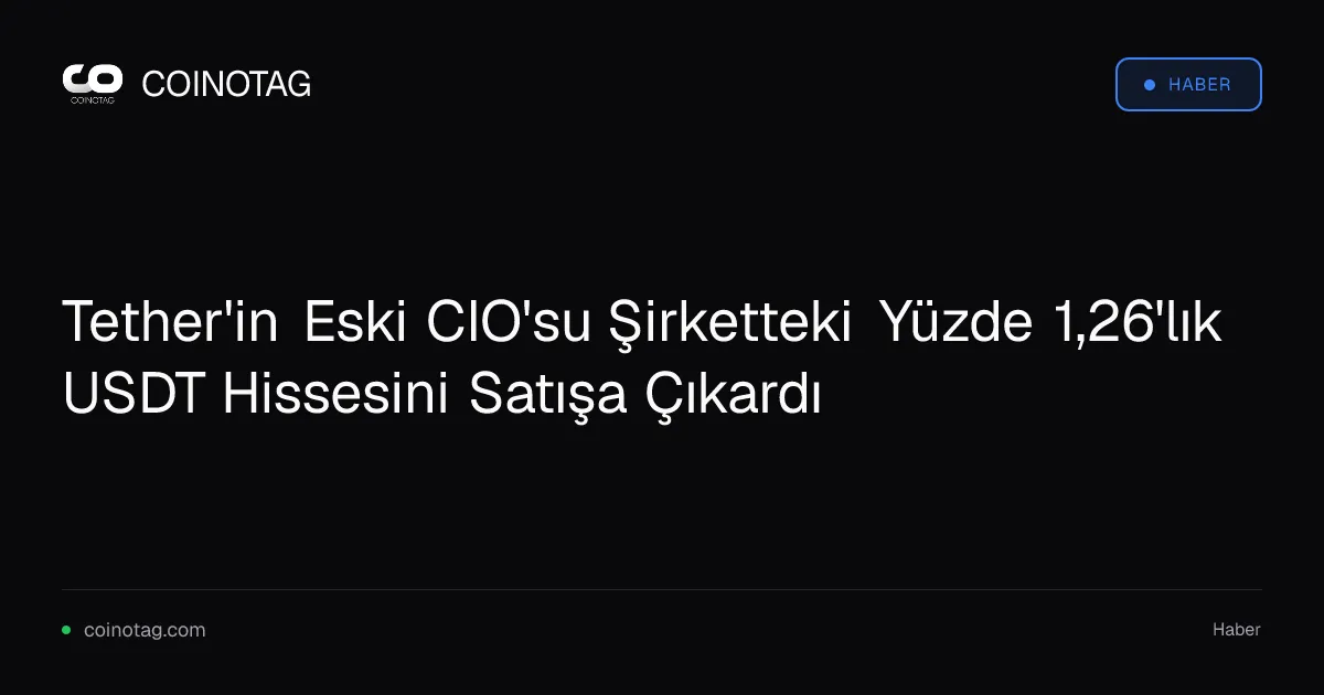 Tether'in Eski CIO'su Şirketteki Yüzde 1,26'lık USDT Hissesini Satışa Çıkardı