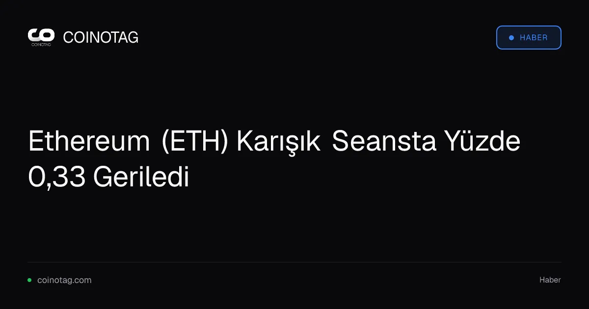 Ethereum (ETH) Karışık Seansta Yüzde 0,33 Geriledi