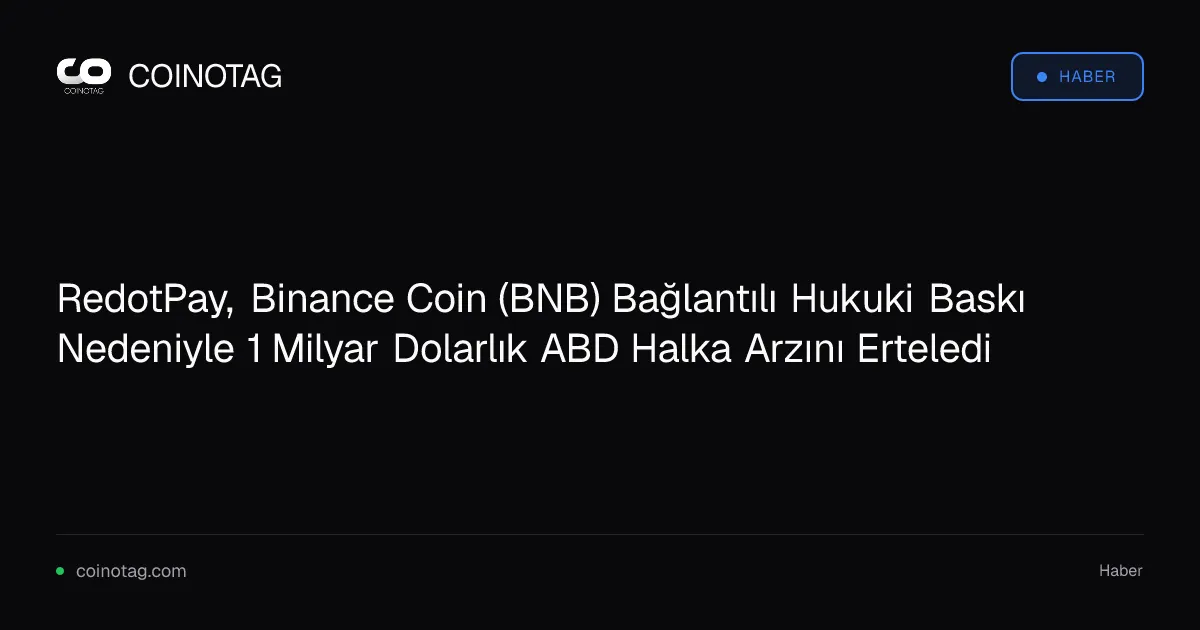 RedotPay, Binance Coin (BNB) Bağlantılı Hukuki Baskı Nedeniyle 1 Milyar Dolarlık ABD Halka Arzını Erteledi