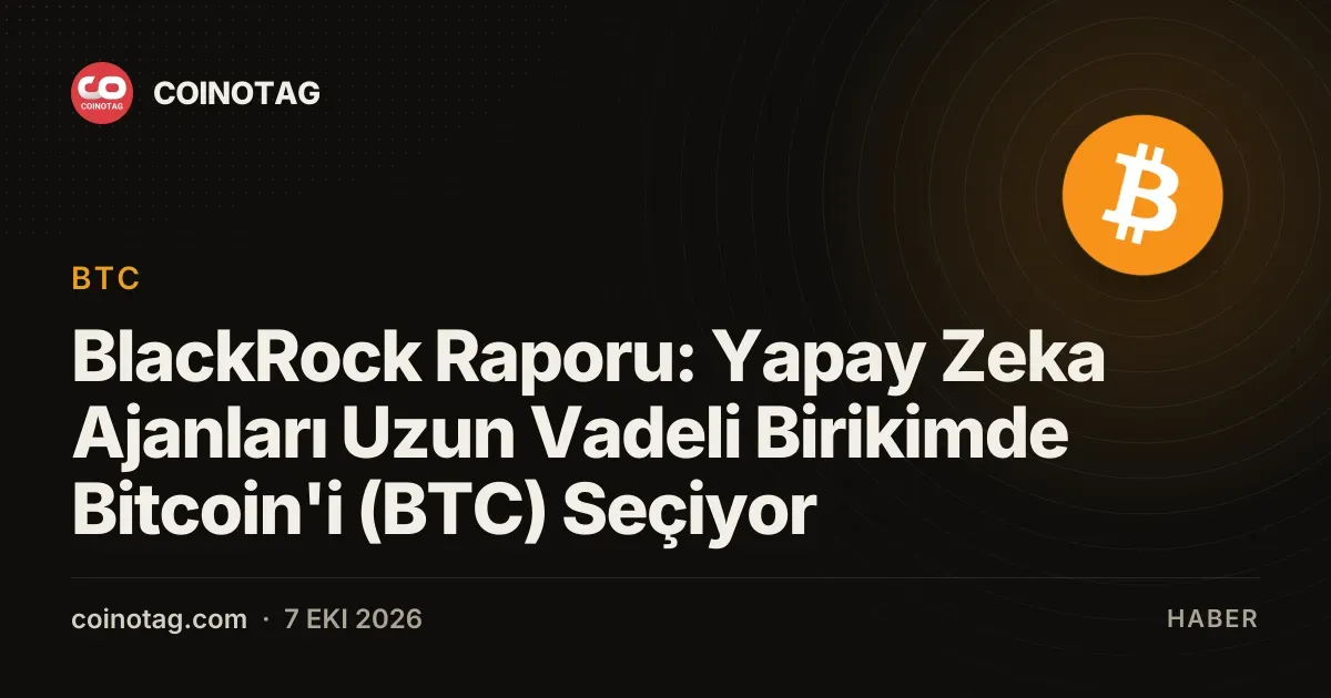 BlackRock raporu yapay zeka ajanlarının Bitcoin'i uzun vadeli birikim için seçtiğini ortaya koydu