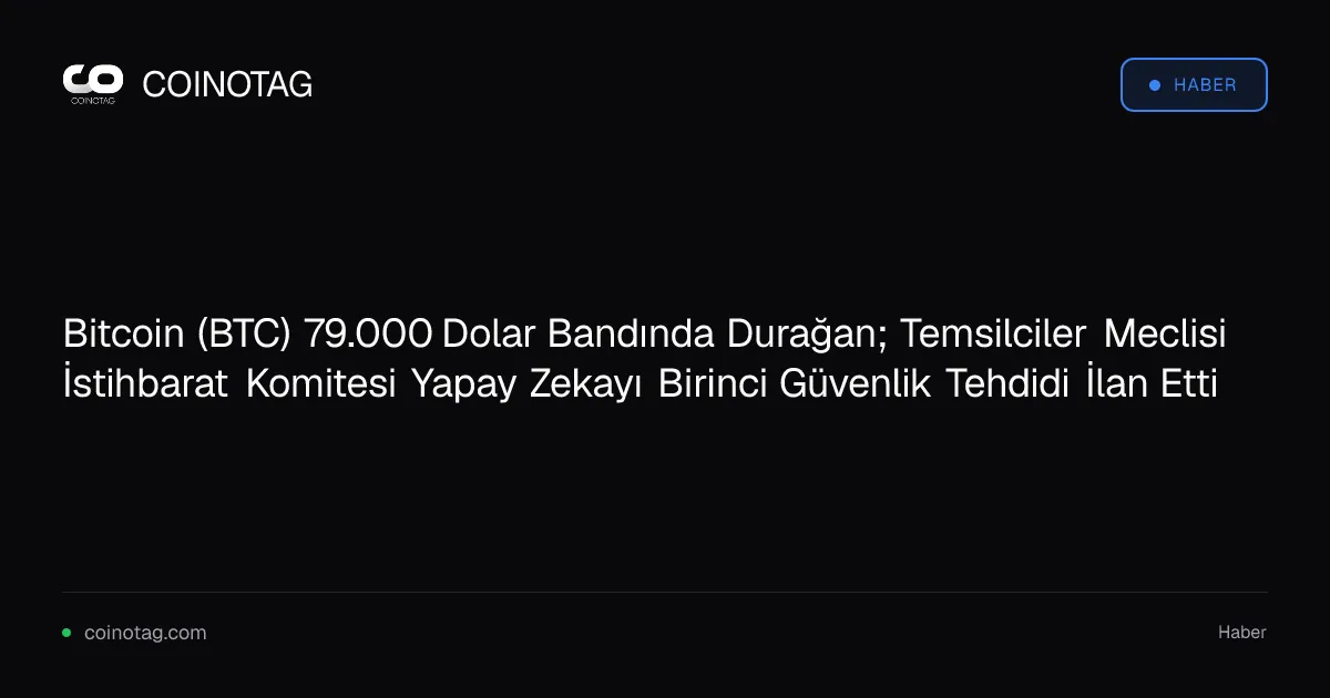 Bitcoin 79.000 dolar seviyesinde sabit kalırken, yapay zeka ulusal güvenlik tehdidi ilan edildi