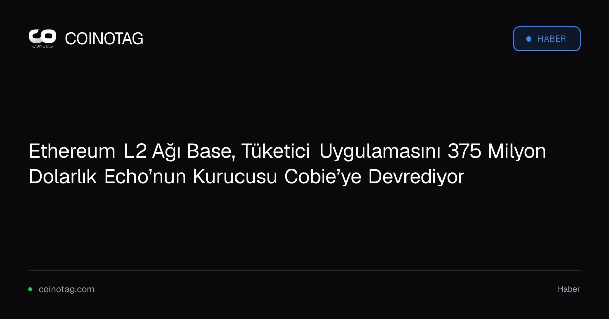 Ethereum L2 Ağı Base, Tüketici Uygulamasını 375 Milyon Dolarlık Echo’nun Kurucusu Cobie’ye Devrediyor
