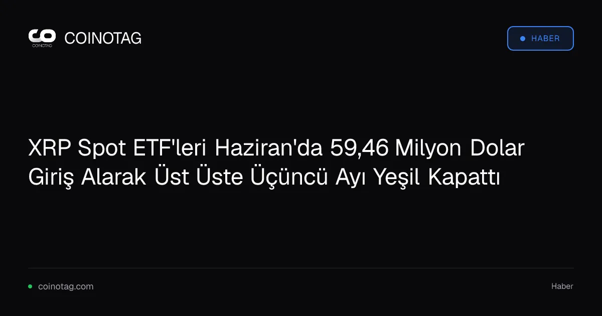 XRP Spot ETF'leri Haziran'da 59,46 Milyon Dolar Giriş Alarak Üst Üste Üçüncü Ayı Yeşil Kapattı