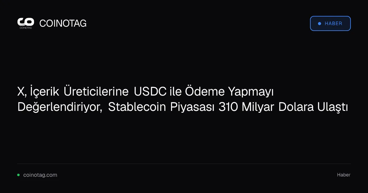 X, İçerik Üreticilerine USDC ile Ödeme Yapmayı Değerlendiriyor, Stablecoin Piyasası 310 Milyar Dolara Ulaştı