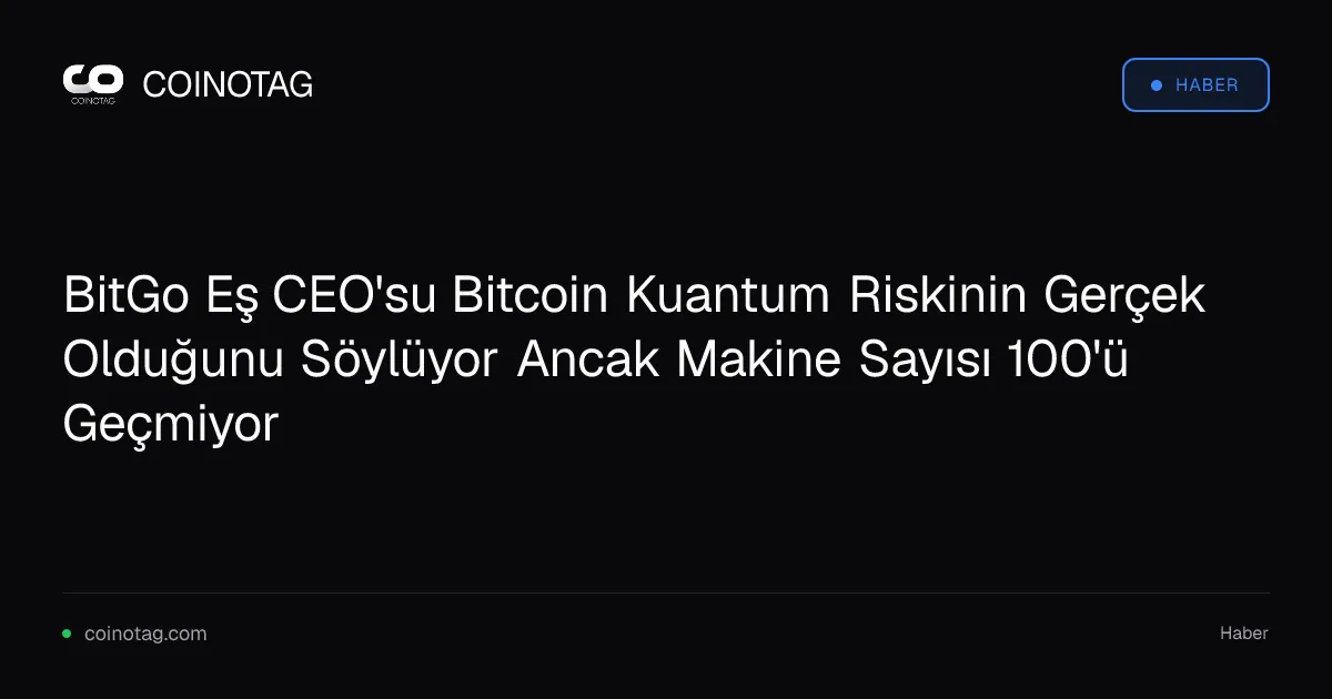 BitGo eş CEO'su kuantum bilgisayarların Bitcoin için anlık tehdit oluşturmadığını belirtti