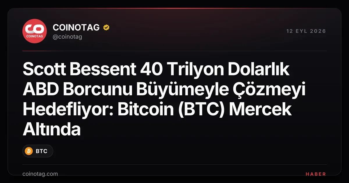 Scott Bessent 40 Trilyon Dolarlık ABD Borcunu Büyümeyle Çözmeyi Hedefliyor: Bitcoin (BTC) Mercek Altında