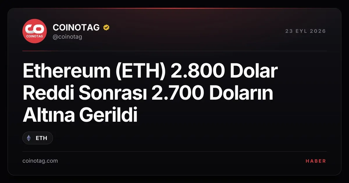 Ethereum 2.800 dolardaki reddin ardından 2.700 doların altına geriledi