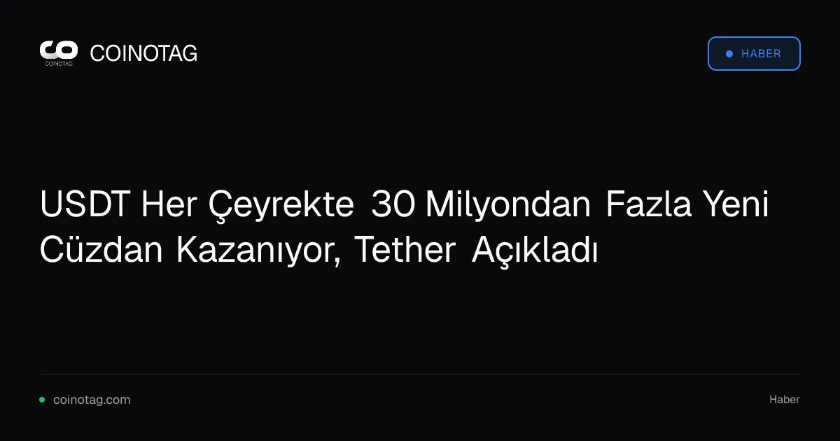 USDT Her Çeyrekte 30 Milyondan Fazla Yeni Cüzdan Kazanıyor, Tether Açıkladı