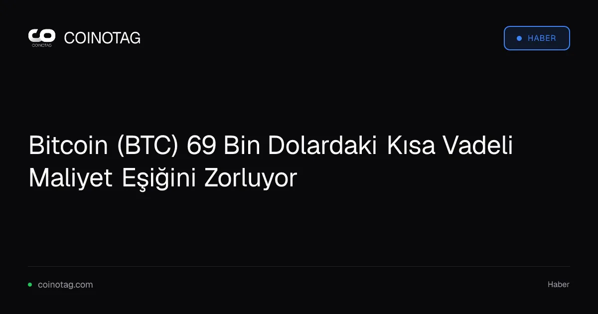 Bitcoin (BTC) 69 Bin Dolardaki Kısa Vadeli Maliyet Eşiğini Zorluyor