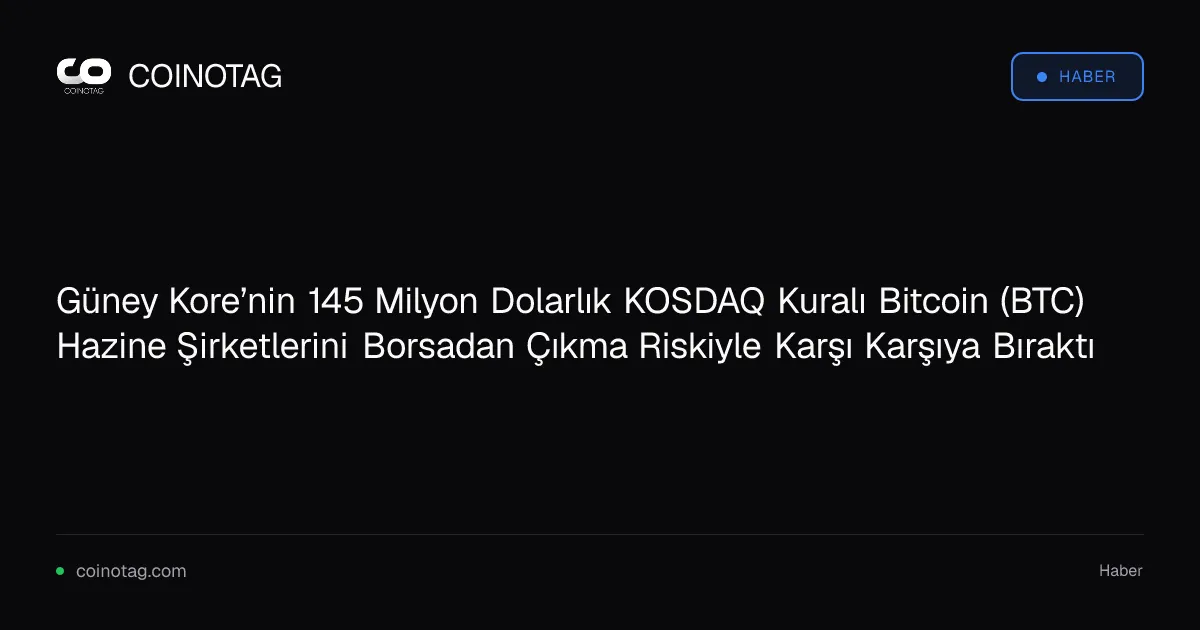 Güney Kore’nin 145 Milyon Dolarlık KOSDAQ Kuralı Bitcoin (BTC) Hazine Şirketlerini Borsadan Çıkma Riskiyle Karşı Karşıya Bıraktı