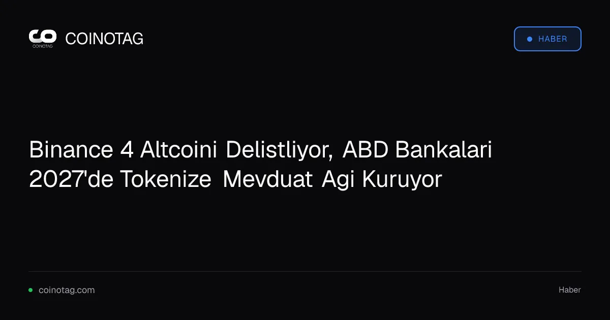 Binance 4 Altcoini Delistliyor, ABD Bankalari 2027'de Tokenize Mevduat Agi Kuruyor