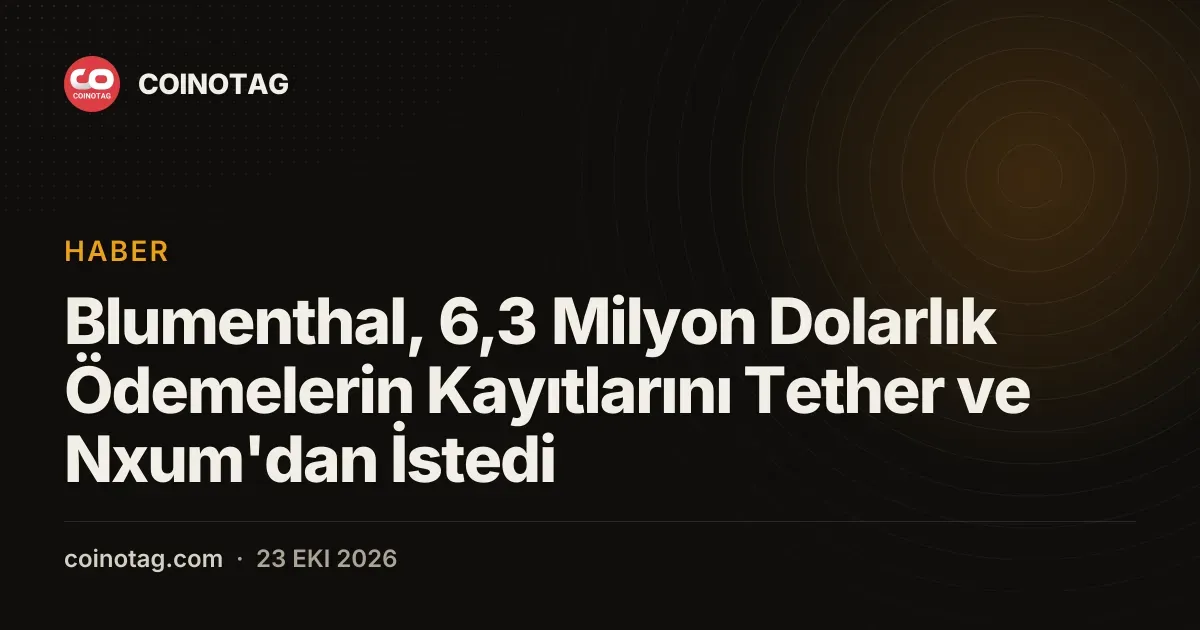 Blumenthal, 6,3 Milyon Dolarlık Ödemelerin Kayıtlarını Tether ve Nxum'dan İstedi