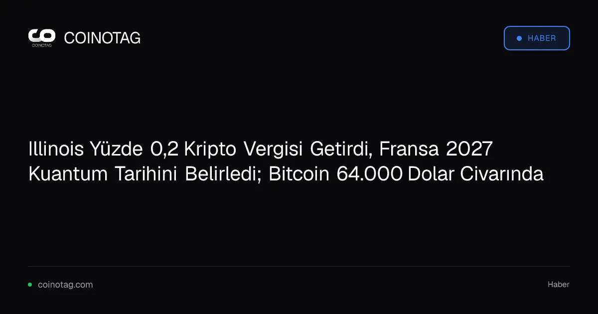 Illinois Yüzde 0,2 Kripto Vergisi Getirdi, Fransa 2027 Kuantum Tarihini Belirledi; Bitcoin 64.000 Dolar Civarında