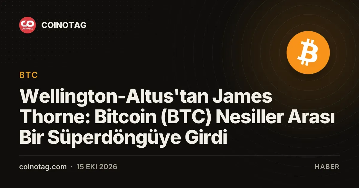 Wellington-Altus'tan James Thorne: Bitcoin (BTC) Nesiller Arası Bir Süperdöngüye Girdi
