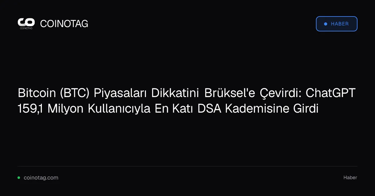 Bitcoin (BTC) Piyasaları Dikkatini Brüksel'e Çevirdi: ChatGPT 159,1 Milyon Kullanıcıyla En Katı DSA Kademisine Girdi
