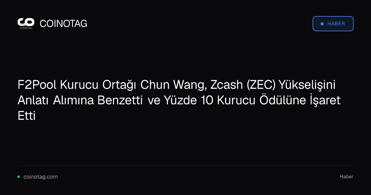 F2Pool Kurucu Ortağı Chun Wang, Zcash (ZEC) Yükselişini Anlatı Alımına Benzetti ve Yüzde 10 Kurucu Ödülüne İşaret Etti