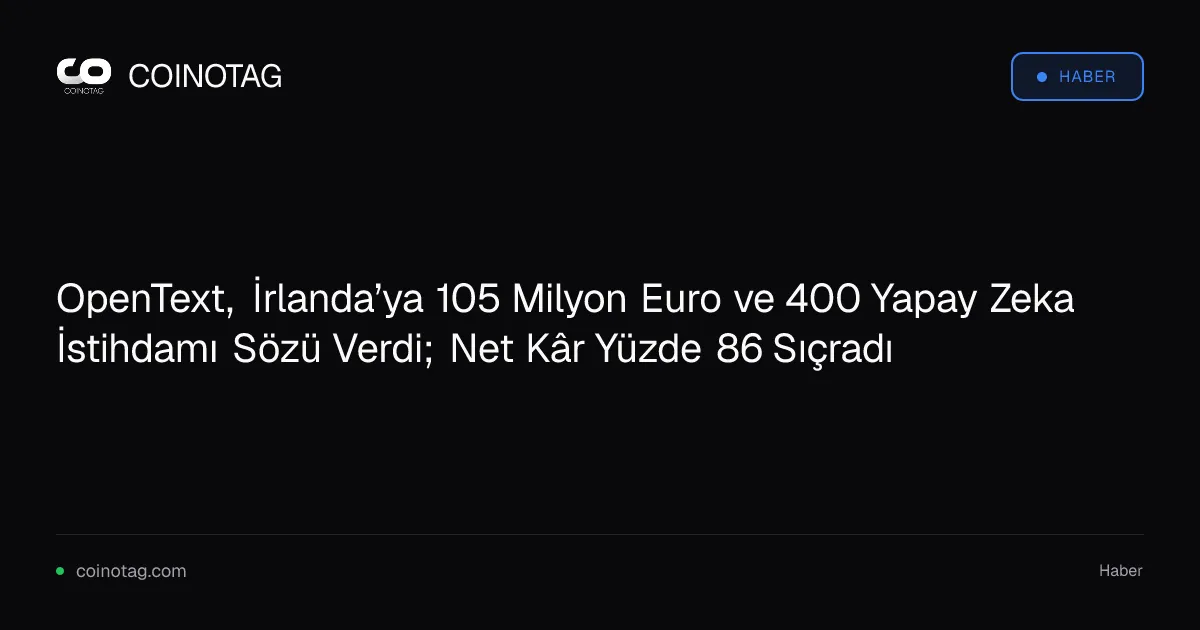 OpenText, İrlanda’ya 105 Milyon Euro ve 400 Yapay Zeka İstihdamı Sözü Verdi; Net Kâr Yüzde 86 Sıçradı