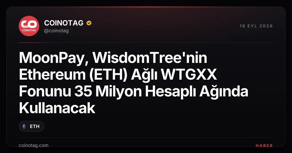 MoonPay, WisdomTree'nin Ethereum (ETH) Ağlı WTGXX Fonunu 35 Milyon Hesaplı Ağında Kullanacak