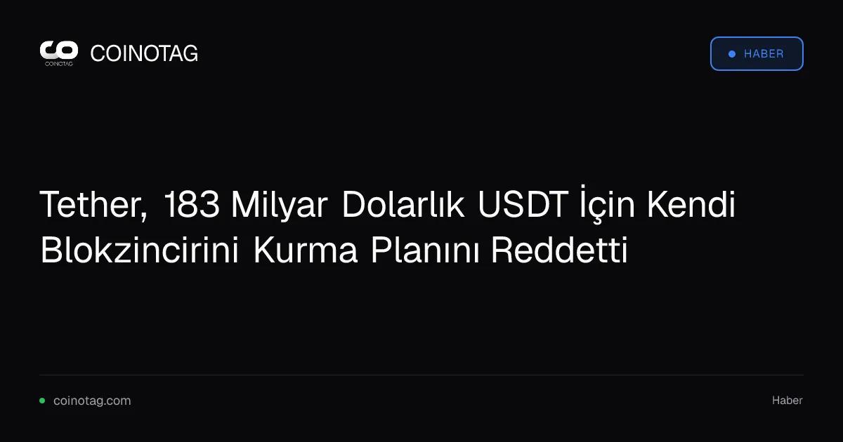 Tether, 183 milyar dolarlık USDT için yeni blokzincir kurma planını iptal etti