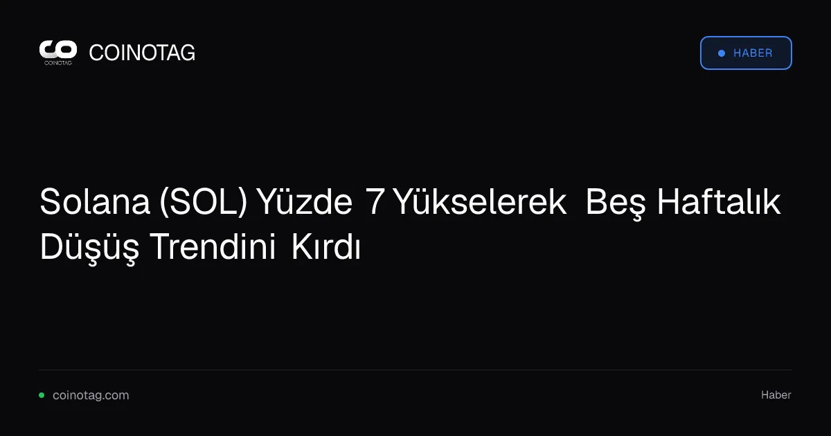 Solana (SOL) Yüzde 7 Yükselerek Beş Haftalık Düşüş Trendini Kırdı