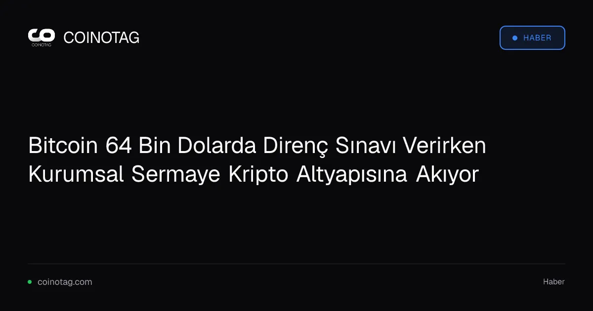 Bitcoin 64 Bin Dolarda Direnç Sınavı Verirken Kurumsal Sermaye Kripto Altyapısına Akıyor