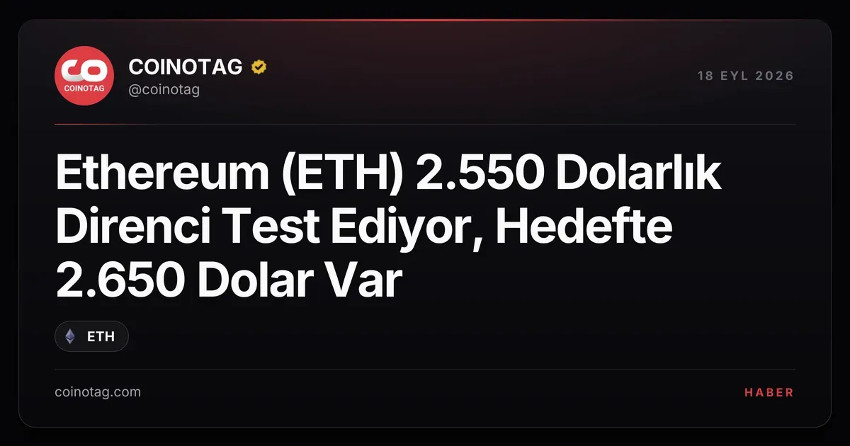Ethereum (ETH) 2.550 Dolarlık Direnci Test Ediyor, Hedefte 2.650 Dolar Var