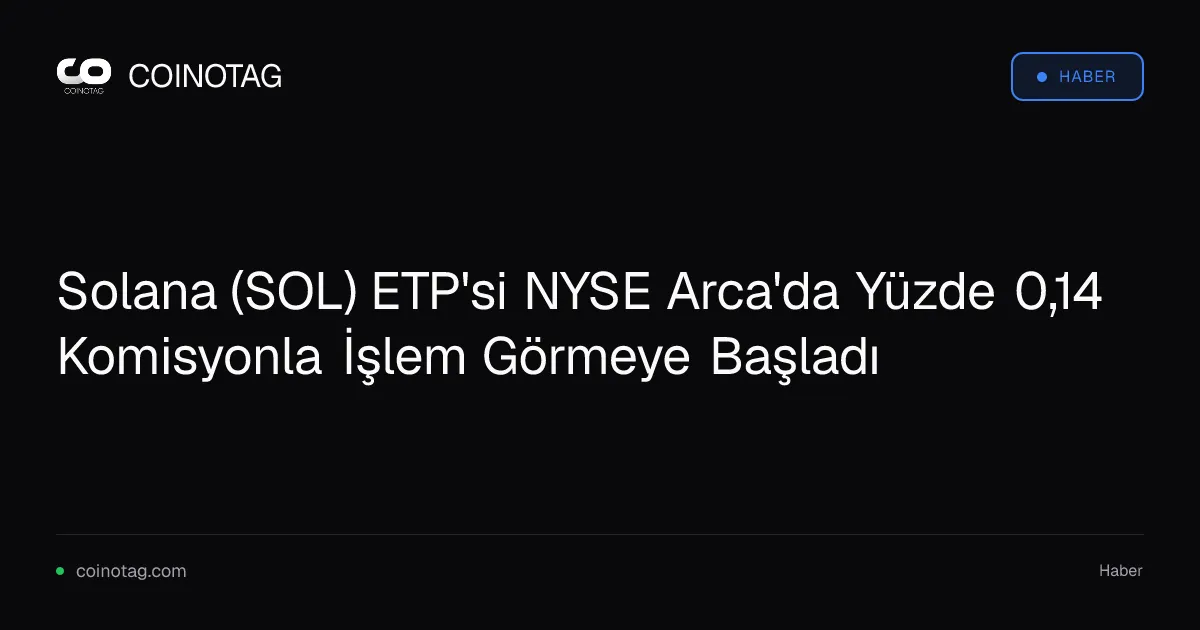 Solana (SOL) ETP'si NYSE Arca'da Yüzde 0,14 Komisyonla İşlem Görmeye Başladı