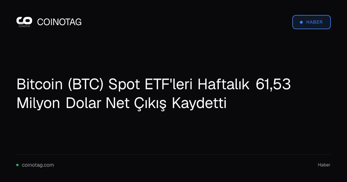 Bitcoin (BTC) Spot ETF'leri Haftalık 61,53 Milyon Dolar Net Çıkış Kaydetti