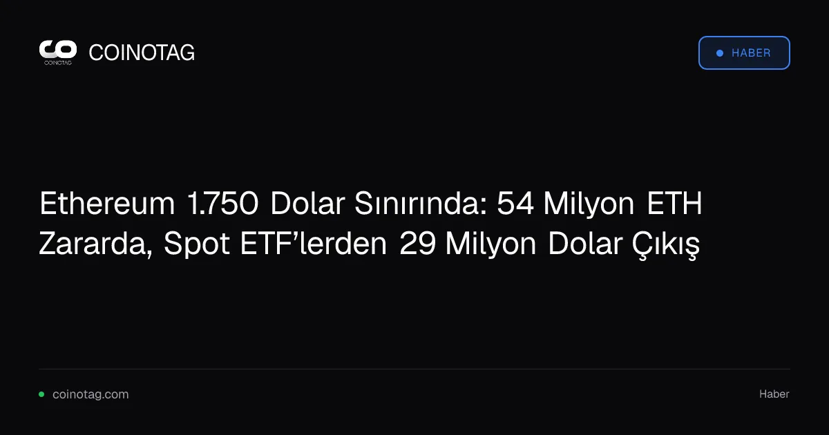 Ethereum 1.750 Dolar Sınırında: 54 Milyon ETH Zararda, Spot ETF’lerden 29 Milyon Dolar Çıkış