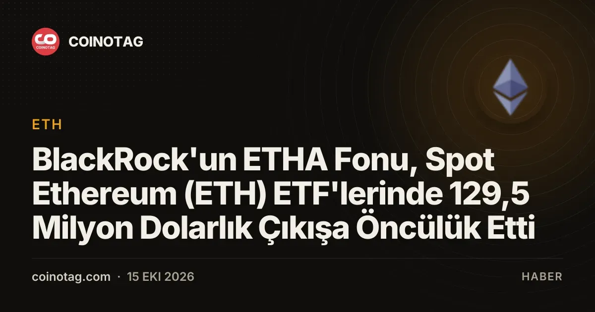 BlackRock'un ETHA Fonu, Spot Ethereum (ETH) ETF'lerinde 129,5 Milyon Dolarlık Çıkışa Öncülük Etti