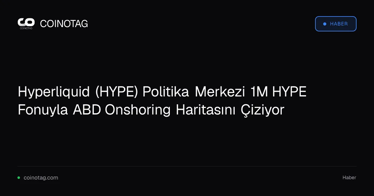 Hyperliquid (HYPE) Politika Merkezi 1M HYPE Fonuyla ABD Onshoring Haritasını Çiziyor