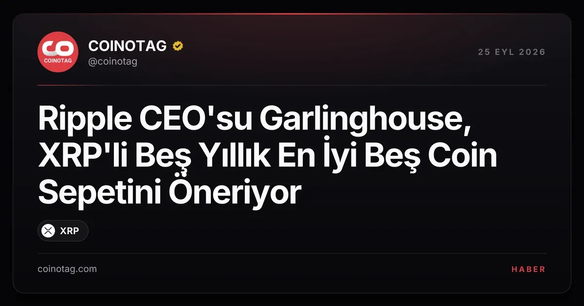 Ripple CEO'su Garlinghouse, XRP dahil beş yıllık yatırım önerisinde bulundu