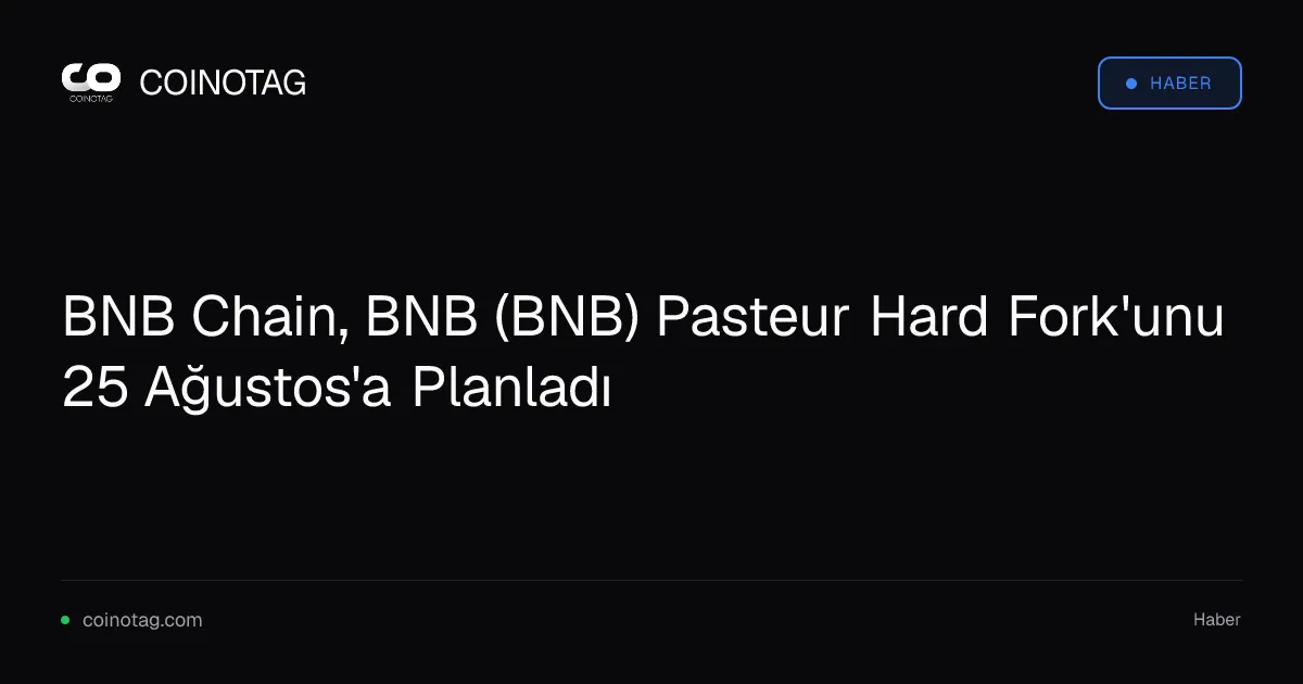 BNB Chain, BNB (BNB) Pasteur Hard Fork'unu 25 Ağustos'a Planladı
