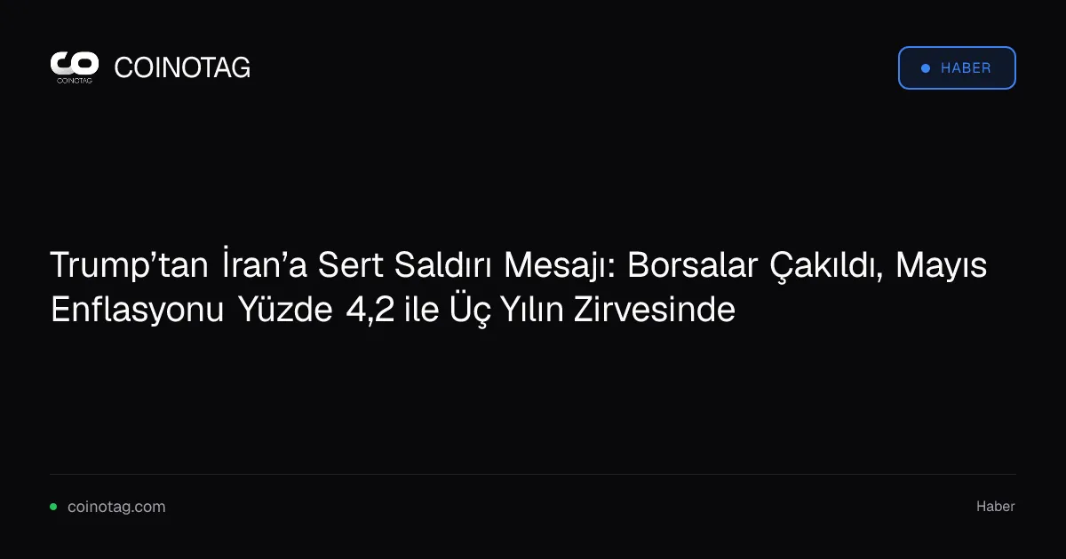 Trump’tan İran’a Sert Saldırı Mesajı: Borsalar Çakıldı, Mayıs Enflasyonu Yüzde 4,2 ile Üç Yılın Zirvesinde