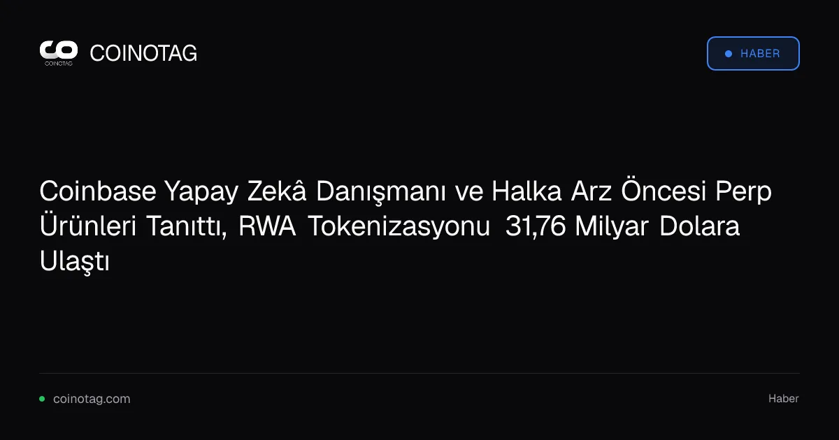Coinbase Yapay Zekâ Danışmanı ve Halka Arz Öncesi Perp Ürünleri Tanıttı, RWA Tokenizasyonu 31,76 Milyar Dolara Ulaştı