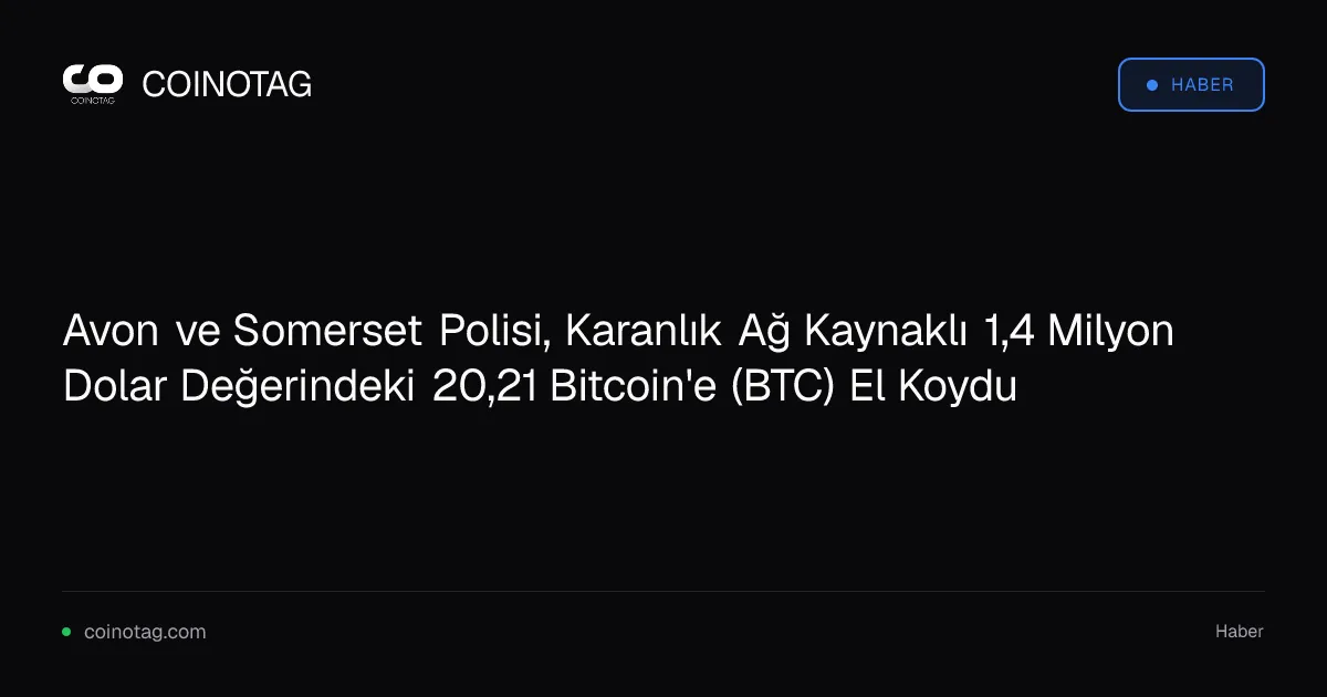 Avon ve Somerset Polisi, Karanlık Ağ Kaynaklı 1,4 Milyon Dolar Değerindeki 20,21 Bitcoin'e (BTC) El Koydu