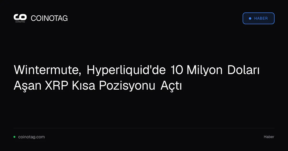 Wintermute, Hyperliquid'de 10 Milyon Doları Aşan XRP Kısa Pozisyonu Açtı