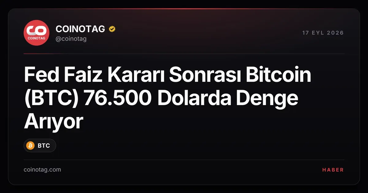 Fed Faiz Kararı Sonrası Bitcoin (BTC) 76.500 Dolarda Denge Arıyor