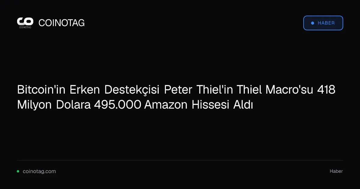 Bitcoin'in Erken Destekçisi Peter Thiel'in Thiel Macro'su 418 Milyon Dolara 495.000 Amazon Hissesi Aldı
