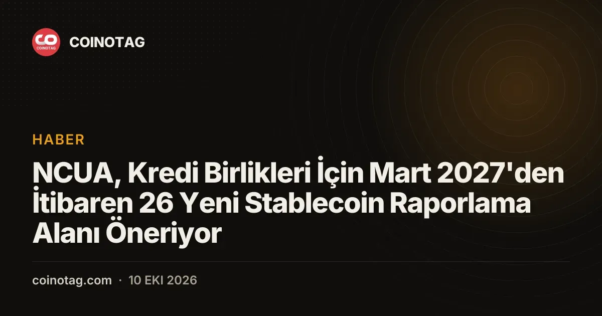 NCUA, Kredi Birlikleri İçin Mart 2027'den İtibaren 26 Yeni Stablecoin Raporlama Alanı Öneriyor