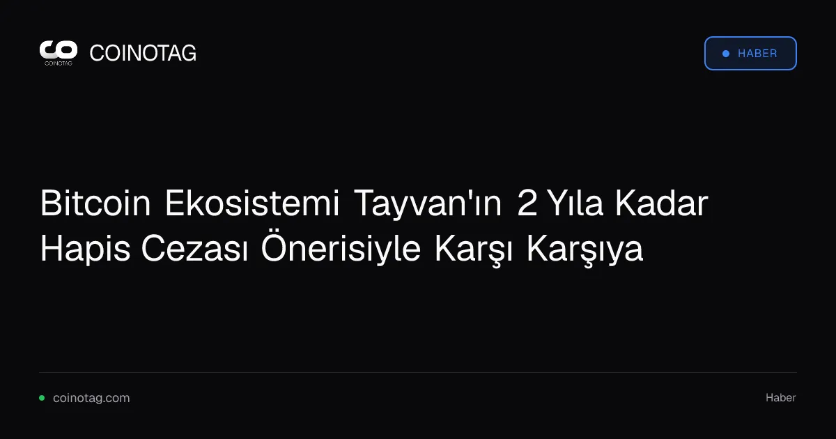 Bitcoin Ekosistemi Tayvan'ın 2 Yıla Kadar Hapis Cezası Önerisiyle Karşı Karşıya