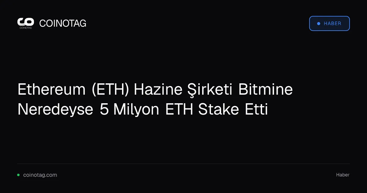 Ethereum (ETH) Hazine Şirketi Bitmine Neredeyse 5 Milyon ETH Stake Etti