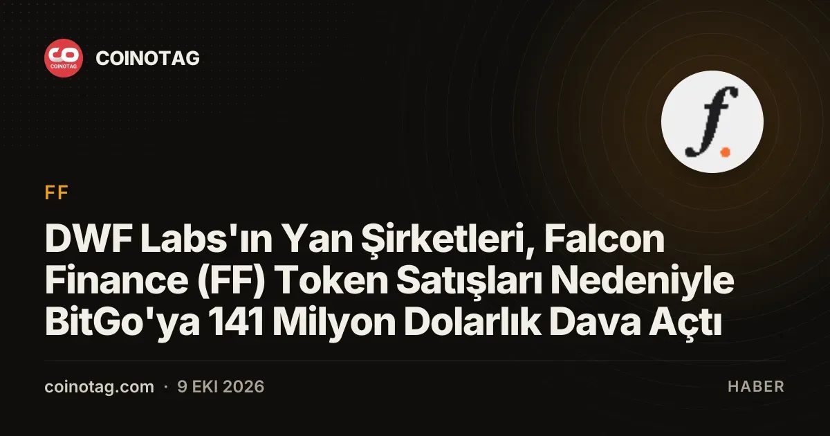 DWF Labs yan kuruluslari vesting suresi bitmeden yapilan token satislari icin BitGo'ya 141 milyon dolarlik dava acti