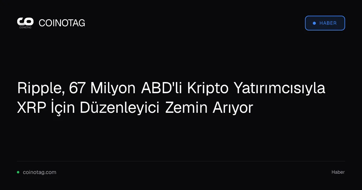 Ripple, 67 milyon ABD'li yatırımcı için XRP'de düzenleyici netlik arıyor