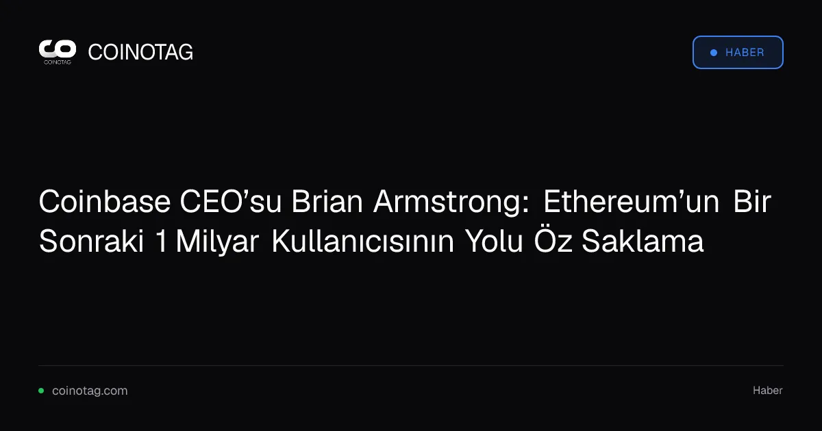 Coinbase CEO’su Brian Armstrong: Ethereum’un Bir Sonraki 1 Milyar Kullanıcısının Yolu Öz Saklama