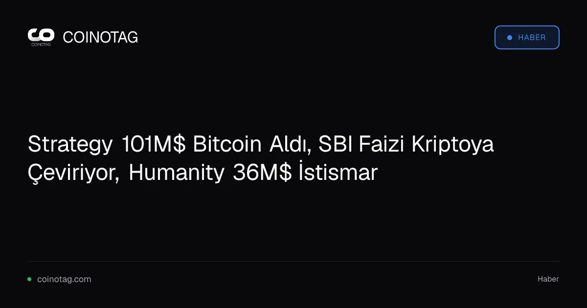 Strategy 101M$ Bitcoin Aldı, SBI Faizi Kriptoya Çeviriyor, Humanity 36M$ İstismar