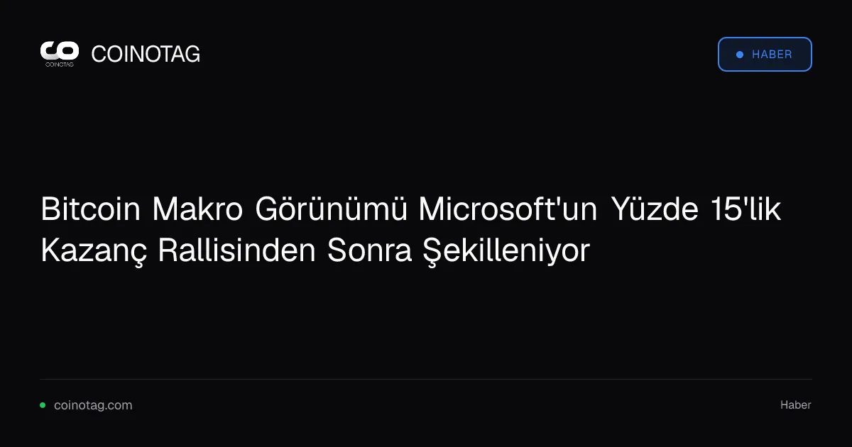 Bitcoin Makro Görünümü Microsoft'un Yüzde 15'lik Kazanç Rallisinden Sonra Şekilleniyor
