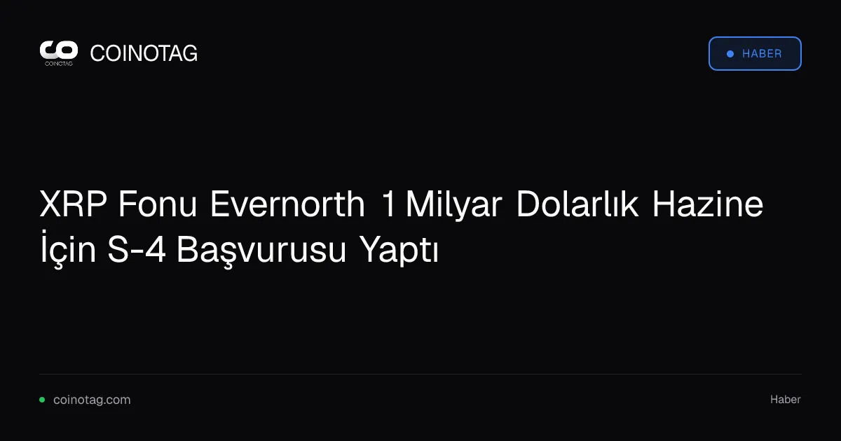 XRP Fonu Evernorth 1 Milyar Dolarlık Hazine İçin S-4 Başvurusu Yaptı